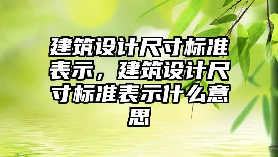 建筑設計尺寸標準表示，建筑設計尺寸標準表示什么意思