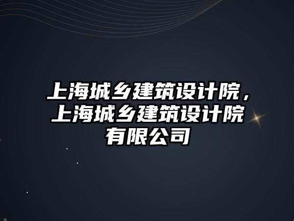 上海城鄉建筑設計院，上海城鄉建筑設計院有限公司