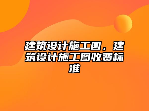 建筑設計施工圖，建筑設計施工圖收費標準