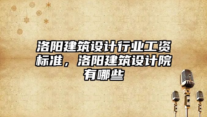 洛陽建筑設計行業工資標準，洛陽建筑設計院有哪些