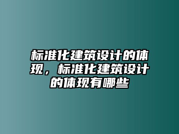 標準化建筑設計的體現(xiàn)，標準化建筑設計的體現(xiàn)有哪些