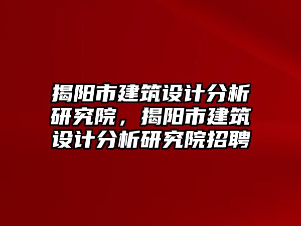 揭陽市建筑設計分析研究院，揭陽市建筑設計分析研究院招聘