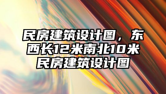 民房建筑設(shè)計(jì)圖，東西長(zhǎng)12米南北10米民房建筑設(shè)計(jì)圖