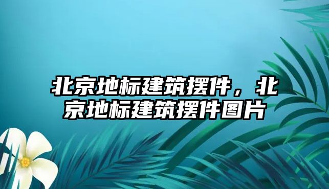 北京地標建筑擺件，北京地標建筑擺件圖片