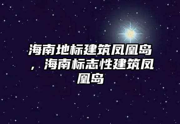 海南地標建筑鳳凰島，海南標志性建筑鳳凰島