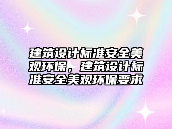 建筑設計標準安全美觀環保，建筑設計標準安全美觀環保要求