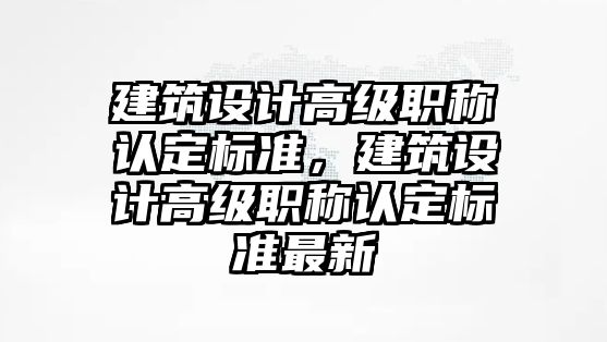 建筑設計高級職稱認定標準，建筑設計高級職稱認定標準最新