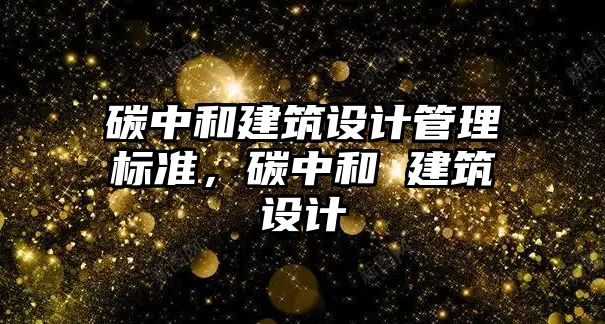 碳中和建筑設計管理標準，碳中和 建筑設計