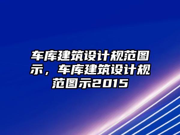 車庫建筑設計規范圖示，車庫建筑設計規范圖示2015