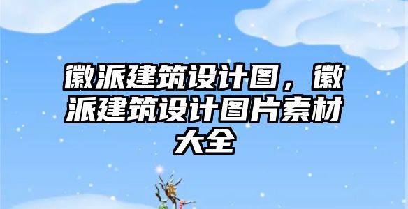 徽派建筑設計圖，徽派建筑設計圖片素材大全