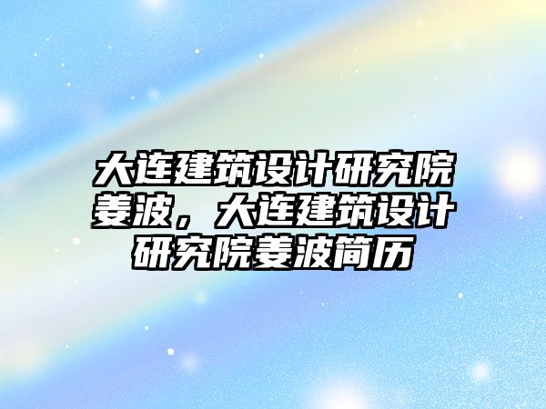 大連建筑設計研究院姜波，大連建筑設計研究院姜波簡歷