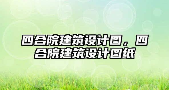 四合院建筑設計圖，四合院建筑設計圖紙