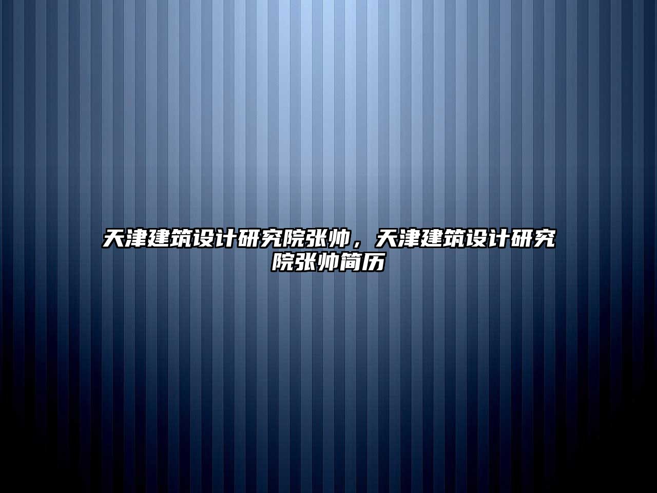 天津建筑設計研究院張帥，天津建筑設計研究院張帥簡歷