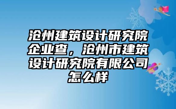 滄州建筑設計研究院企業查，滄州市建筑設計研究院有限公司怎么樣