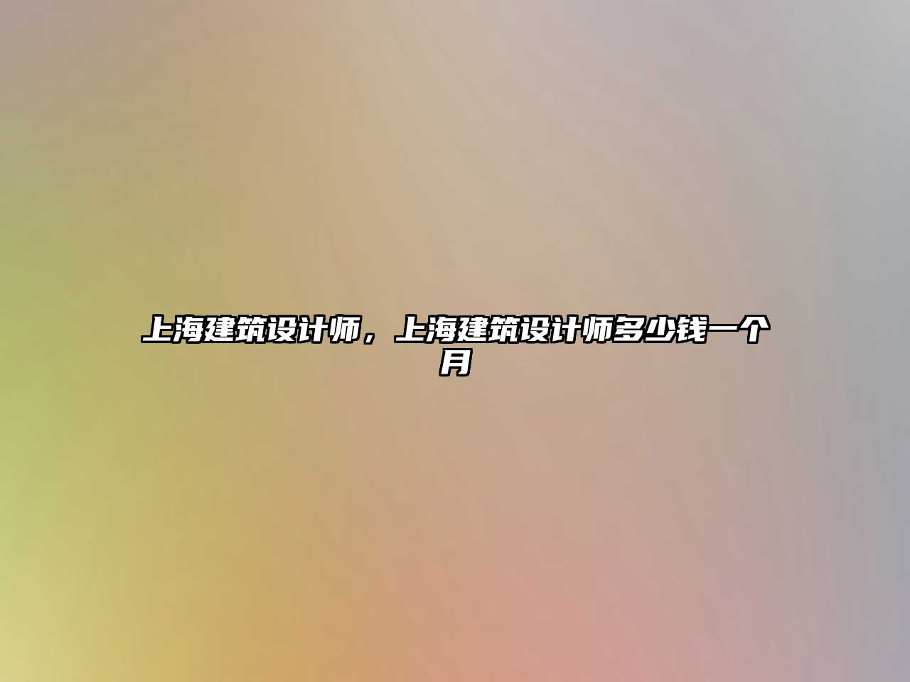 上海建筑設計師，上海建筑設計師多少錢一個月