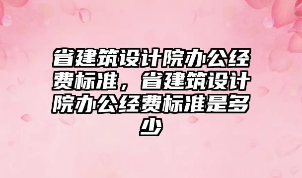 省建筑設計院辦公經費標準，省建筑設計院辦公經費標準是多少