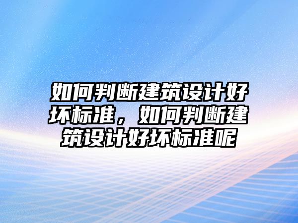 如何判斷建筑設計好壞標準，如何判斷建筑設計好壞標準呢