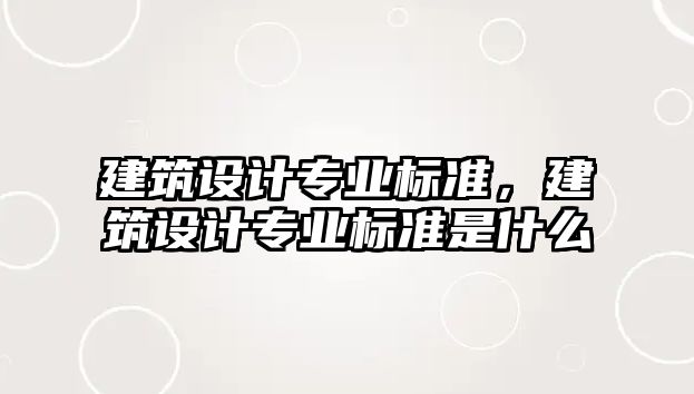 建筑設計專業標準，建筑設計專業標準是什么