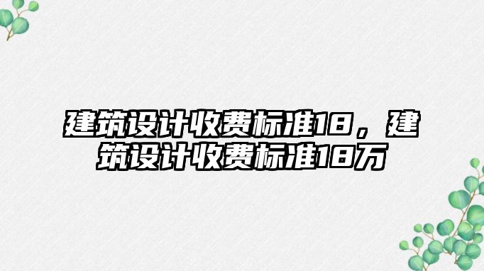 建筑設計收費標準18，建筑設計收費標準18萬