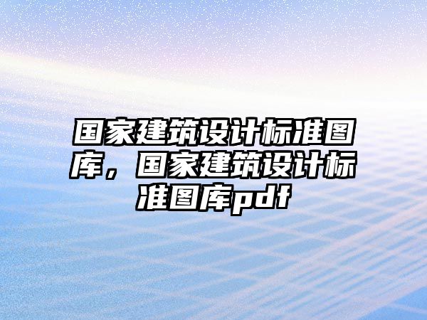 國家建筑設計標準圖庫，國家建筑設計標準圖庫pdf