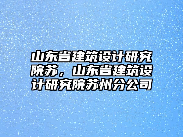 山東省建筑設計研究院蘇，山東省建筑設計研究院蘇州分公司