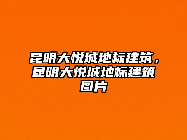 昆明大悅城地標建筑，昆明大悅城地標建筑圖片