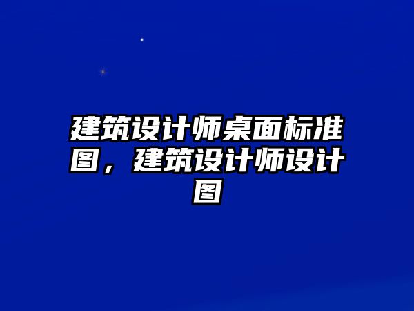 建筑設計師桌面標準圖，建筑設計師設計圖