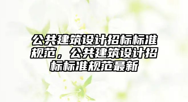 公共建筑設計招標標準規范，公共建筑設計招標標準規范最新