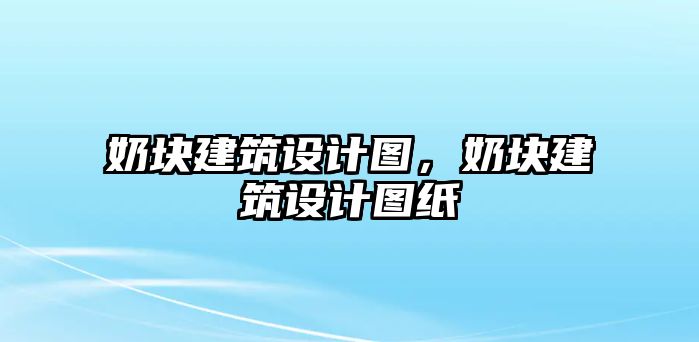 奶塊建筑設計圖，奶塊建筑設計圖紙