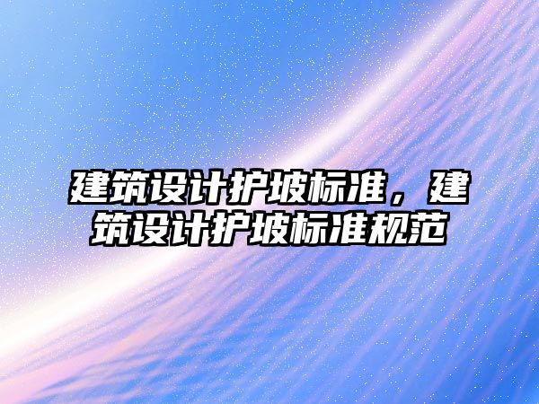 建筑設計護坡標準，建筑設計護坡標準規范