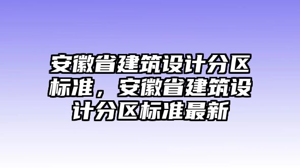 安徽省建筑設計分區標準，安徽省建筑設計分區標準最新