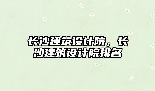 長沙建筑設計院，長沙建筑設計院排名