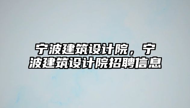 寧波建筑設計院，寧波建筑設計院招聘信息