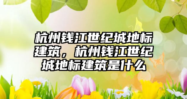 杭州錢江世紀城地標建筑，杭州錢江世紀城地標建筑是什么