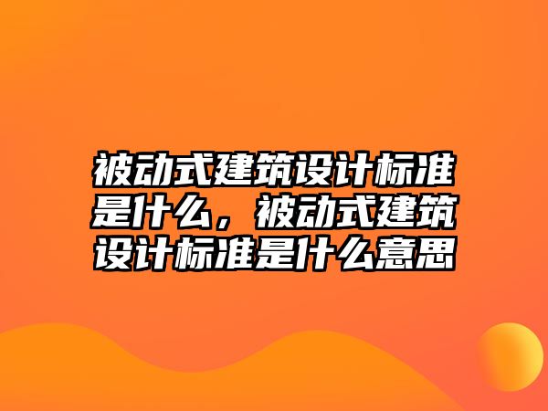 被動(dòng)式建筑設(shè)計(jì)標(biāo)準(zhǔn)是什么，被動(dòng)式建筑設(shè)計(jì)標(biāo)準(zhǔn)是什么意思