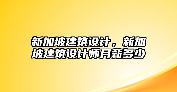 新加坡建筑設計，新加坡建筑設計師月薪多少