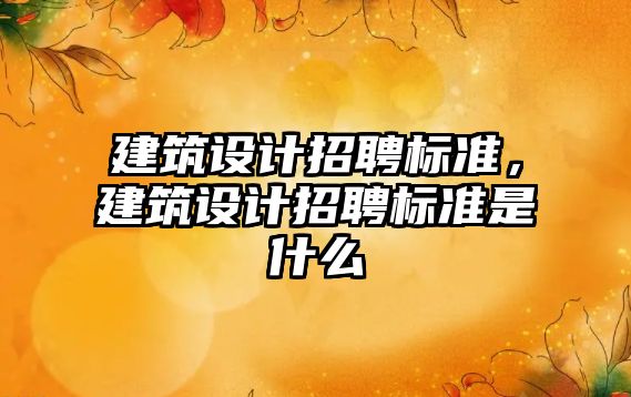 建筑設計招聘標準，建筑設計招聘標準是什么