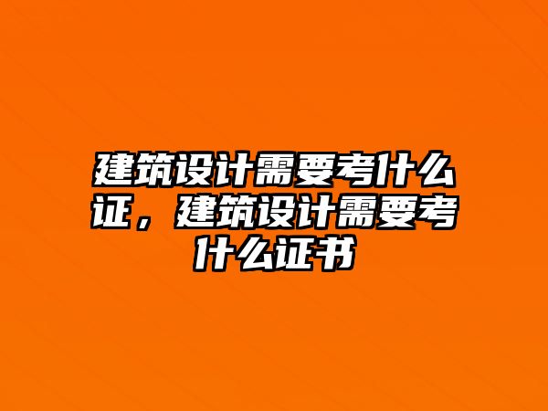 建筑設計需要考什么證，建筑設計需要考什么證書