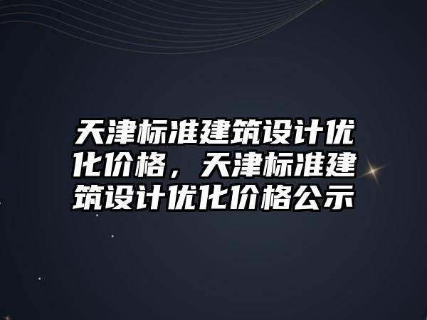 天津標準建筑設計優化價格，天津標準建筑設計優化價格公示