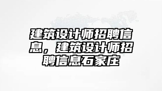 建筑設計師招聘信息，建筑設計師招聘信息石家莊