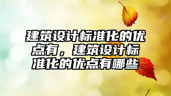 建筑設計標準化的優點有，建筑設計標準化的優點有哪些