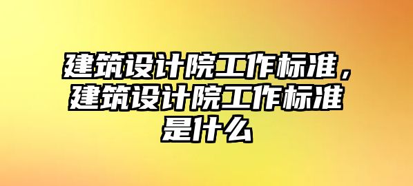 建筑設計院工作標準，建筑設計院工作標準是什么