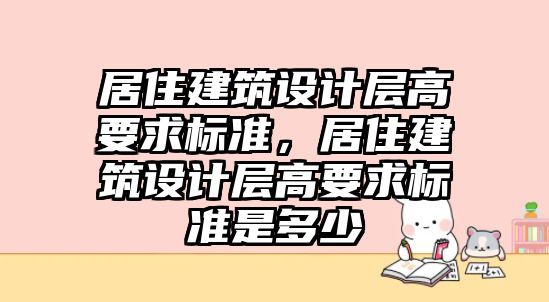 居住建筑設計層高要求標準，居住建筑設計層高要求標準是多少