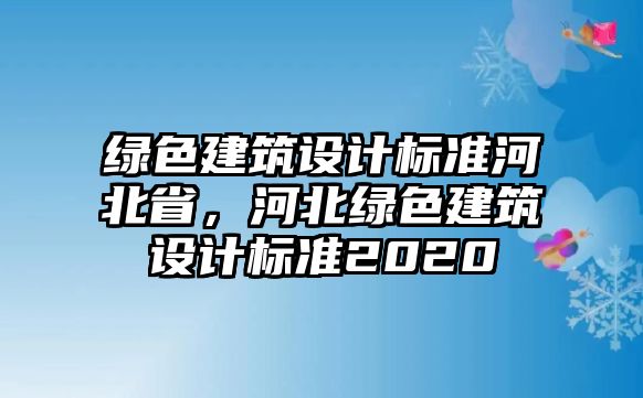 綠色建筑設計標準河北省，河北綠色建筑設計標準2020