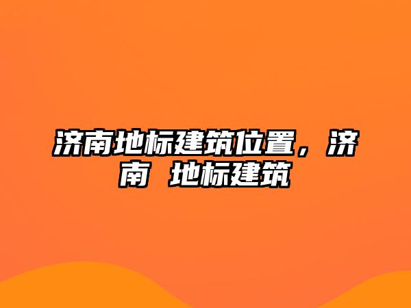 濟南地標建筑位置，濟南 地標建筑