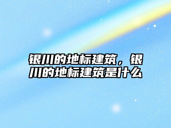 銀川的地標建筑，銀川的地標建筑是什么