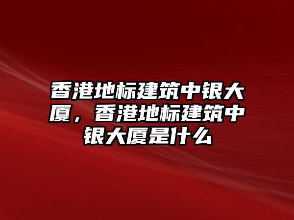 香港地標(biāo)建筑中銀大廈，香港地標(biāo)建筑中銀大廈是什么