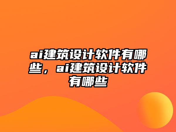 ai建筑設計軟件有哪些，ai建筑設計軟件有哪些