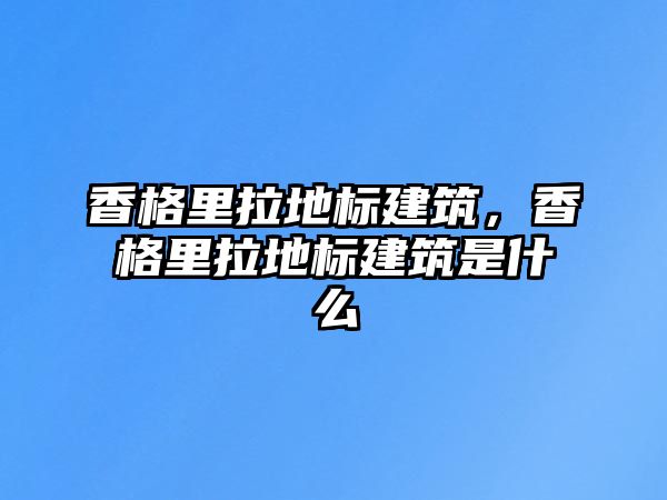 香格里拉地標(biāo)建筑，香格里拉地標(biāo)建筑是什么