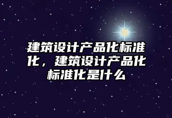 建筑設計產品化標準化，建筑設計產品化標準化是什么